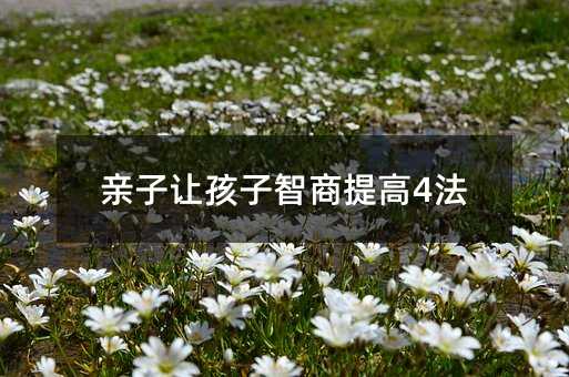親子讓孩子智商提高4法