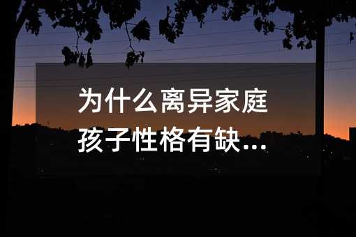 為什么離異家庭孩子性格有缺陷?