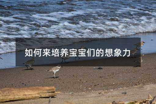 如何來培養寶寶們的想象力