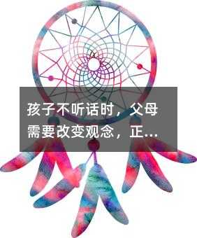 孩子不聽話時(shí),父母需要改變觀念,正確引導(dǎo)孩子