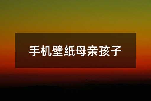 手機壁紙母親孩子