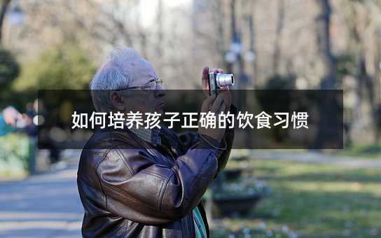 如何培養孩子正確的飲食習慣