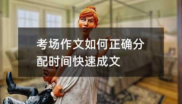 考場(chǎng)作文如何正確分配時(shí)間快速成文