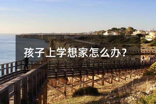 孩子上學想家怎么辦?