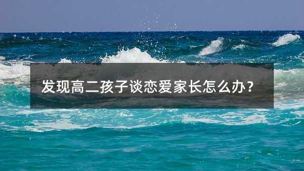 發現高二孩子談戀愛家長怎么辦?