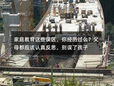 家庭教育這些誤區,你經歷過么?父母都應該認真反思,別誤了孩子