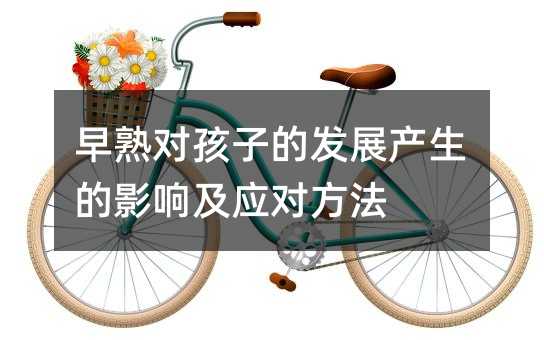 早熟對(duì)孩子的發(fā)展產(chǎn)生的影響及應(yīng)對(duì)方法