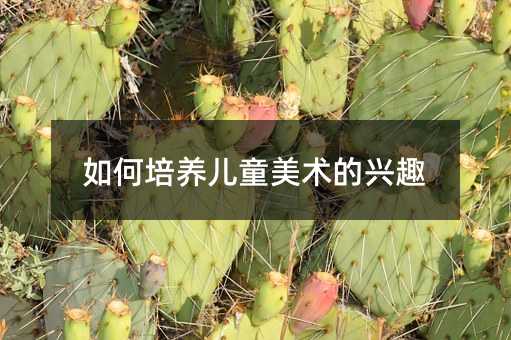 如何培養(yǎng)兒童美術(shù)的興趣
