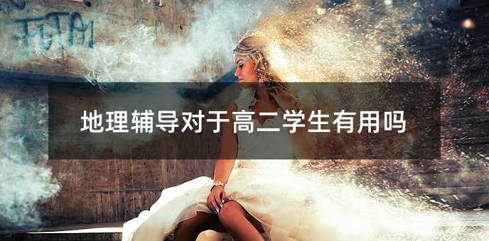 地理輔導(dǎo)對于高二學(xué)生有用嗎