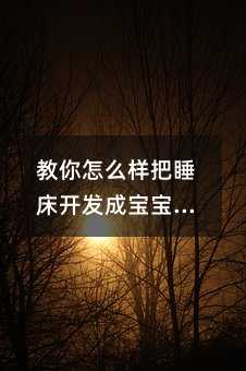 教你怎么樣把睡床開發成寶寶樂園