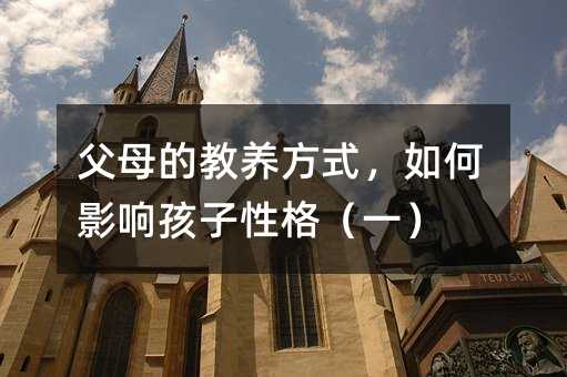 父母的教養(yǎng)方式,如何影響孩子性格(一)