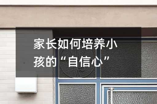 家長如何培養小孩的“自信心”
