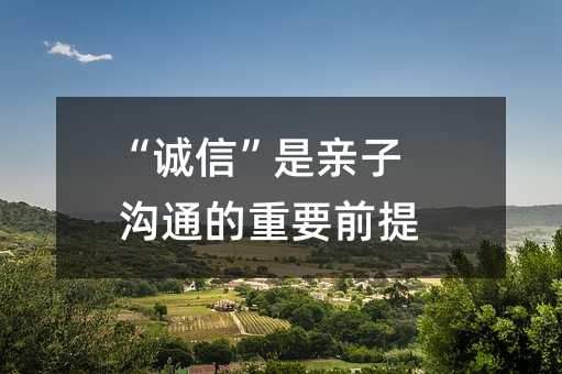 “誠信”是親子溝通的重要前提