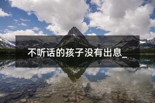 不聽話的孩子沒有出息_