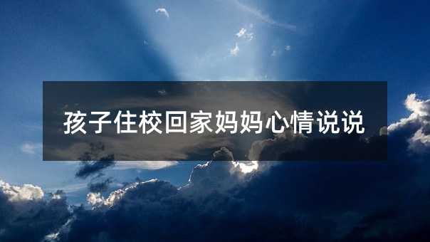 孩子住校回家媽媽心情說說