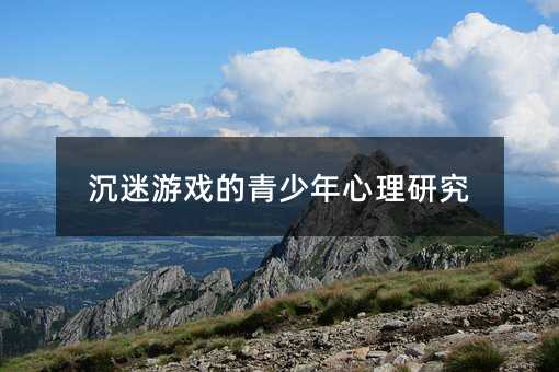 沉迷游戲的青少年心理研究
