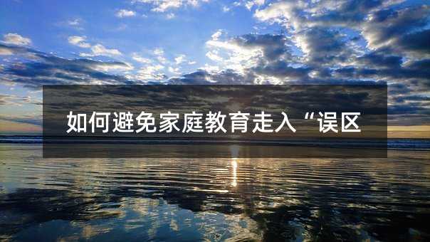如何避免家庭教育走入“誤區