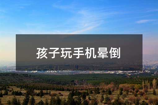 孩子玩手機(jī)暈倒
