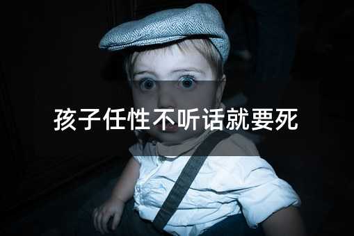 孩子任性不聽話就要死