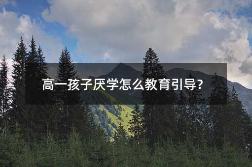高一孩子厭學怎么教育引導?
