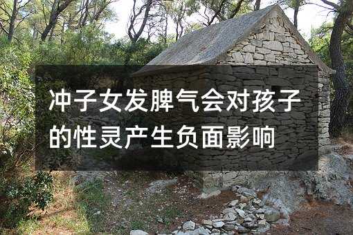 沖子女發(fā)脾氣會(huì)對孩子的性靈產(chǎn)生負(fù)面影響