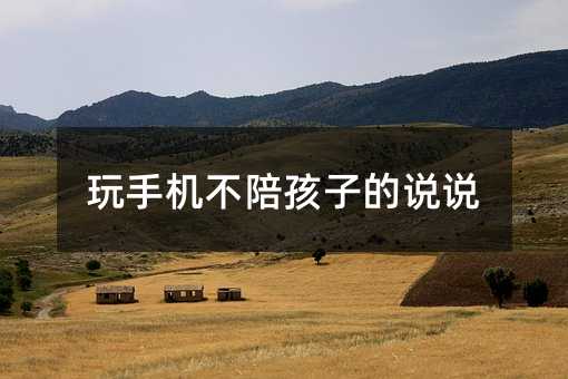 玩手機不陪孩子的說說