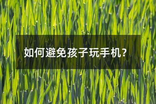 如何避免孩子玩手機?