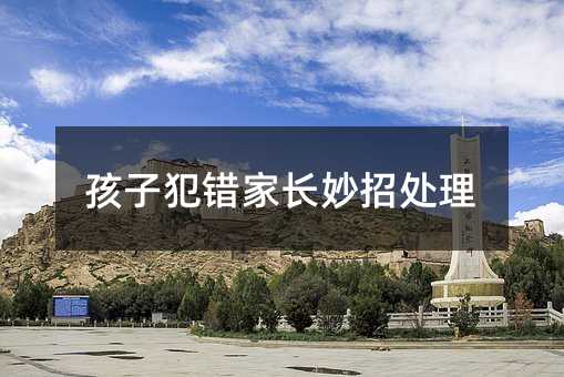 孩子犯錯家長妙招處理