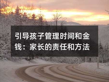 引導(dǎo)孩子管理時(shí)間和金錢:家長(zhǎng)的責(zé)任和方法