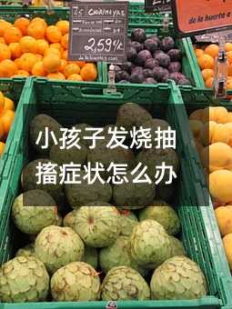 小孩子發燒抽搐癥狀怎么辦