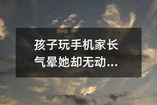孩子玩手機(jī)家長(zhǎng)氣暈她卻無(wú)動(dòng)于衷