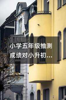 小學五年級抽測成績對小升初究竟影響有多少?