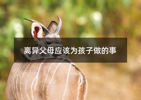離異父母應(yīng)該為孩子做的事