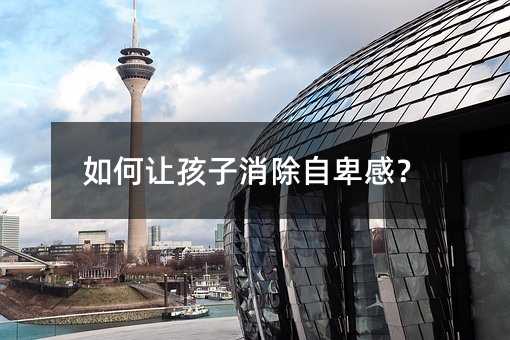 如何讓孩子消除自卑感?