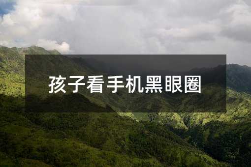 孩子看手機黑眼圈