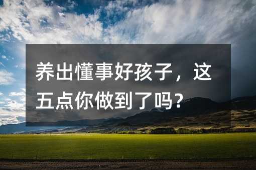 養(yǎng)出懂事好孩子,這五點(diǎn)你做到了嗎?
