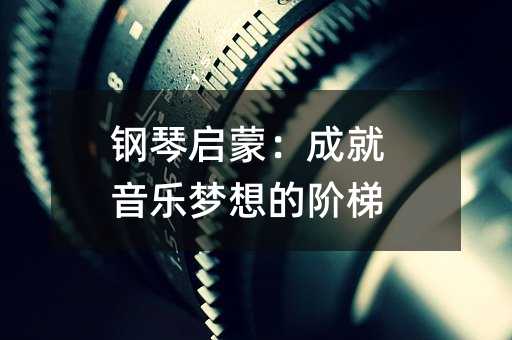 鋼琴啟蒙:成就音樂夢想的階梯