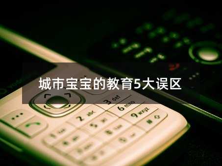 城市寶寶的教育5大誤區