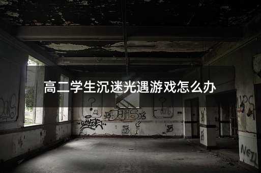 高二學生沉迷光遇游戲怎么辦
