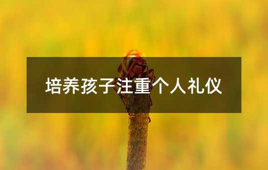 培養(yǎng)孩子注重個人禮儀