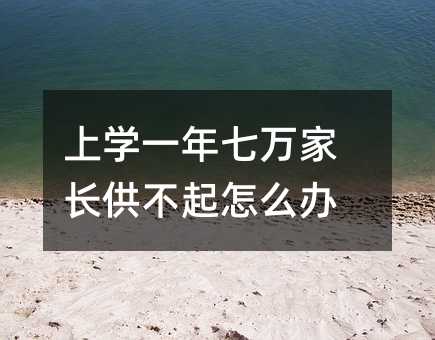 上學一年七萬家長供不起怎么辦