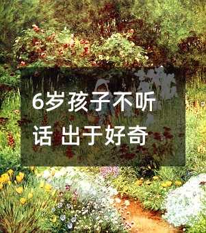6歲孩子不聽話 出于好奇_