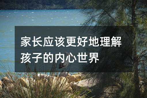家長應該更好地理解孩子的內心世界