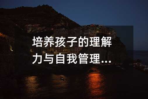 培養孩子的理解力與自我管理能力