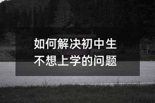 如何解決初中生不想上學(xué)的問題