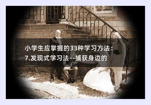 小學生應掌握的33種學習方法:7.發現式學習法--捕獲身邊的知識