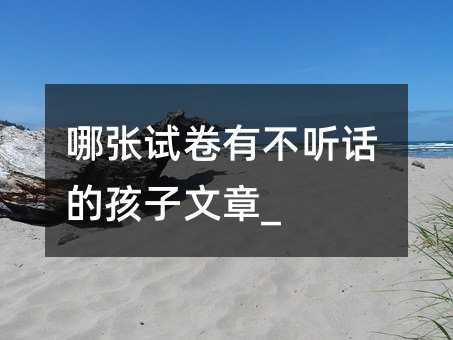 哪張試卷有不聽話的孩子文章_