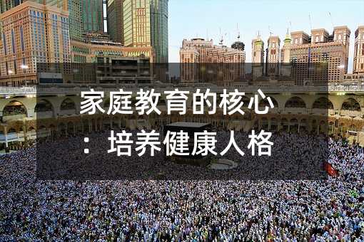 家庭教育的核心:培養健康人格