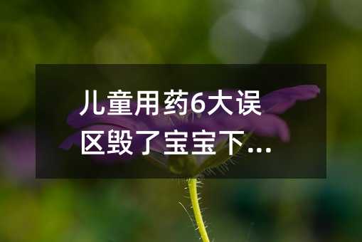 兒童用藥6大誤區毀了寶寶下半生