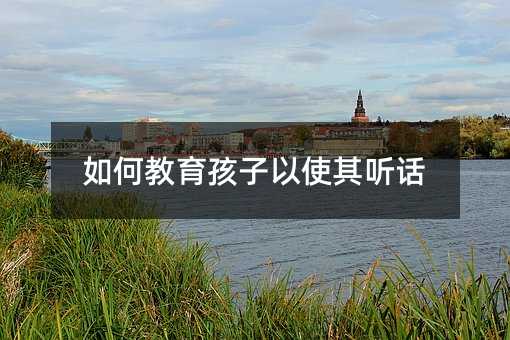 如何教育孩子以使其聽話